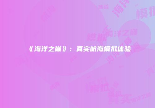 《海洋之巅》：真实航海模拟体验