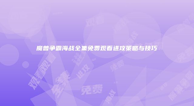 魔兽争霸海战全集免费观看进攻策略与技巧