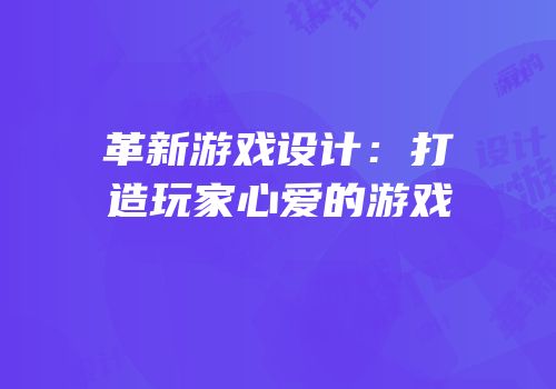 革新游戏设计：打造玩家心爱的游戏