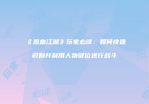 《热血江湖》玩家必读：如何快速识别并利用人物键位进行战斗