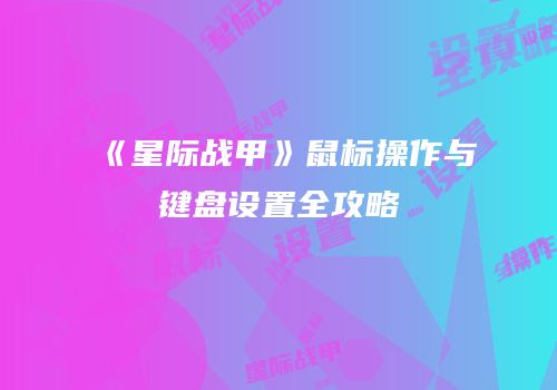 《星际战甲》鼠标操作与键盘设置全攻略