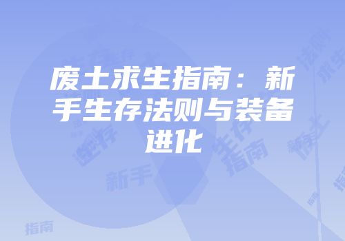 废土求生指南：新手生存法则与装备进化