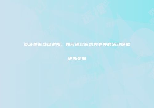 页游重返战场透视：如何通过游戏内事件和活动赚取额外奖励
