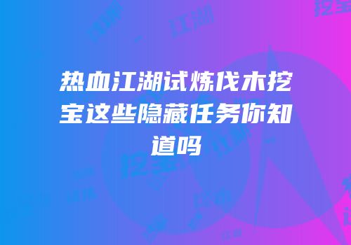 热血江湖试炼伐木挖宝这些隐藏任务你知道吗