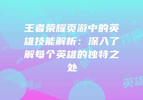 王者荣耀页游中的英雄技能解析：深入了解每个英雄的独特之处