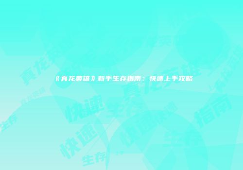 《真龙英雄》新手生存指南：快速上手攻略