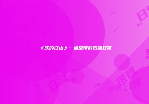 《朕的江山》：当皇帝的艰难日常