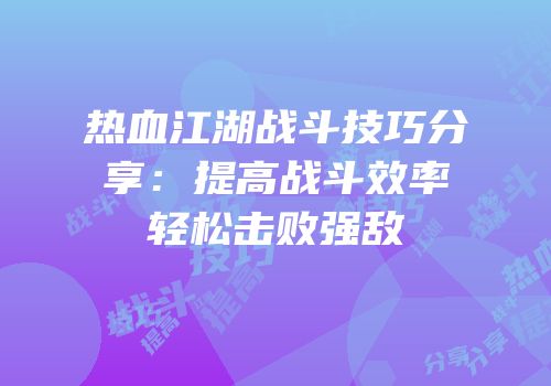 热血江湖战斗技巧分享：提高战斗效率轻松击败强敌