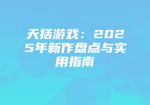 天括游戏：2025年新作盘点与实用指南