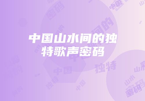 中国山水间的独特歌声密码