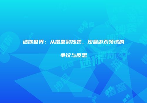迷你世界：从借鉴到抄袭，沙盒游戏领域的争议与反思