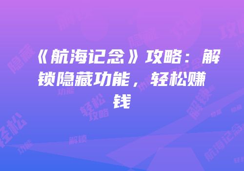 《航海记念》攻略：解锁隐藏功能，轻松赚钱