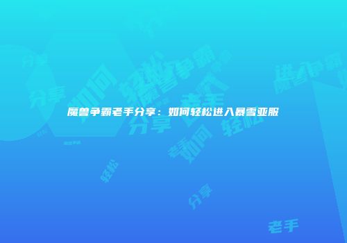 魔兽争霸老手分享：如何轻松进入暴雪亚服
