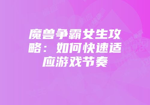 魔兽争霸女生攻略：如何快速适应游戏节奏