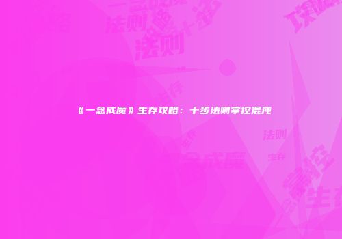 《一念成魔》生存攻略：十步法则掌控混沌