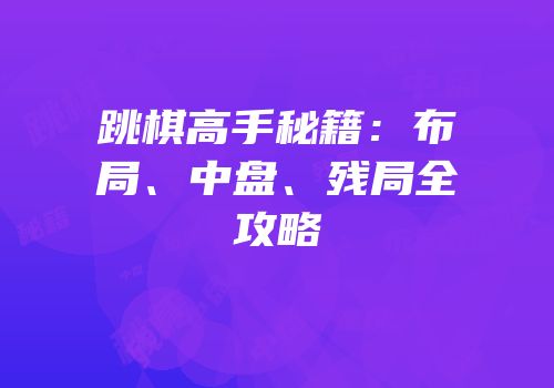 跳棋高手秘籍：布局、中盘、残局全攻略