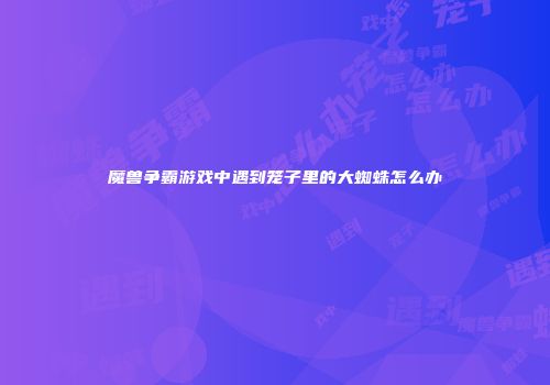 魔兽争霸游戏中遇到笼子里的大蜘蛛怎么办