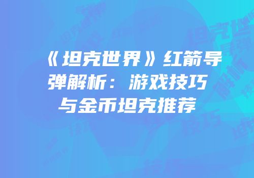 《坦克世界》红箭导弹解析：游戏技巧与金币坦克推荐
