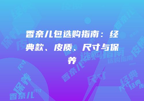 香奈儿包选购指南：经典款、皮质、尺寸与保养