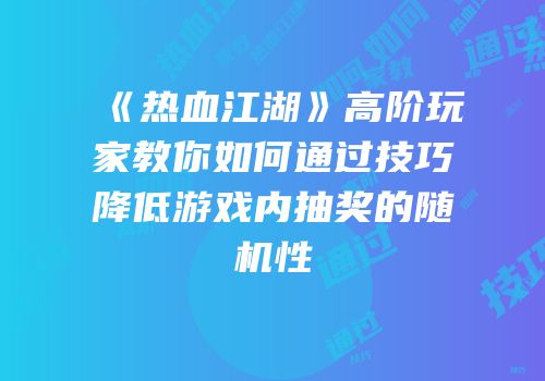 《热血江湖》高阶玩家教你如何通过技巧降低游戏内抽奖的随机性