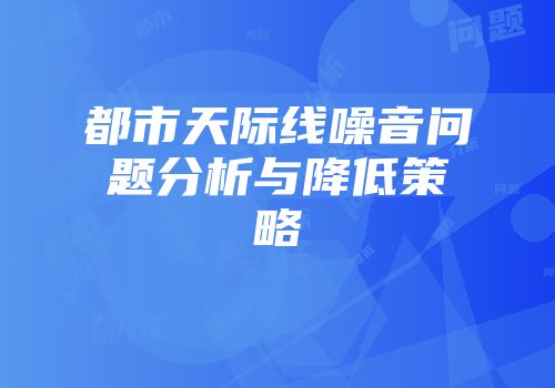 都市天际线噪音问题分析与降低策略