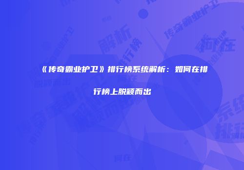 《传奇霸业护卫》排行榜系统解析：如何在排行榜上脱颖而出