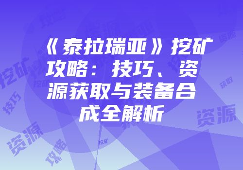 《泰拉瑞亚》挖矿攻略：技巧、资源获取与装备合成全解析