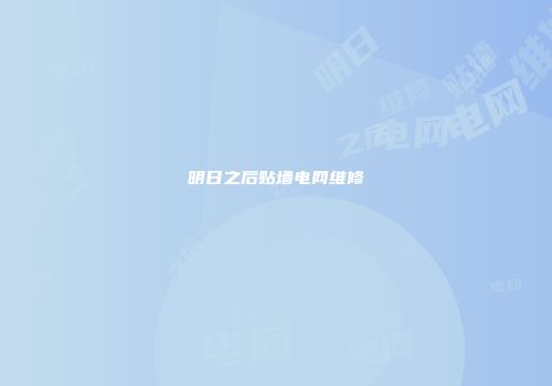明日之后贴墙电网维修