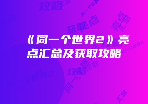 《同一个世界2》亮点汇总及获取攻略