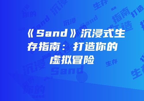 《Sand》沉浸式生存指南：打造你的虚拟冒险