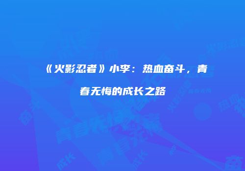 《火影忍者》小李：热血奋斗，青春无悔的成长之路