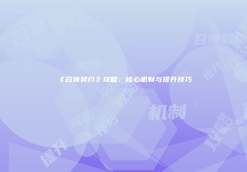 《召唤契约》攻略：核心机制与提升技巧