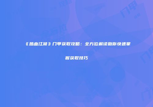 《热血江湖》门甲获取攻略：全方位解读助你快速掌握获取技巧