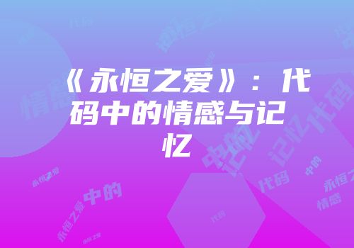 《永恒之爱》：代码中的情感与记忆