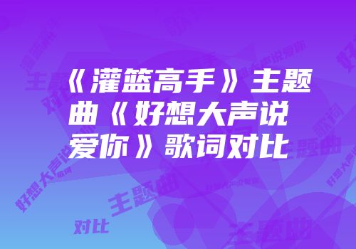 《灌篮高手》主题曲《好想大声说爱你》歌词对比