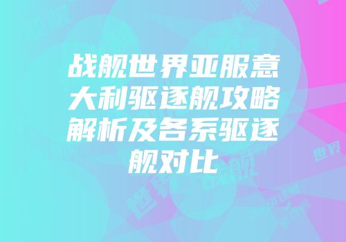 战舰世界亚服意大利驱逐舰攻略解析及各系驱逐舰对比