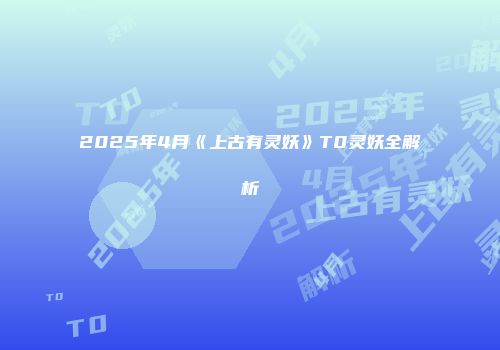 2025年4月《上古有灵妖》T0灵妖全解析