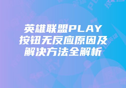 英雄联盟PLAY按钮无反应原因及解决方法全解析