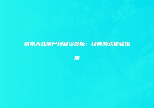 植物大战僵尸绿色资源版：经典游戏体验指南