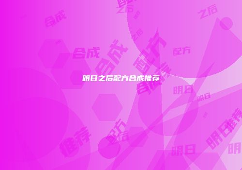 明日之后配方合成推荐
