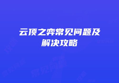 云顶之弈常见问题及解决攻略