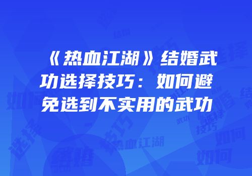 《热血江湖》结婚武功选择技巧：如何避免选到不实用的武功