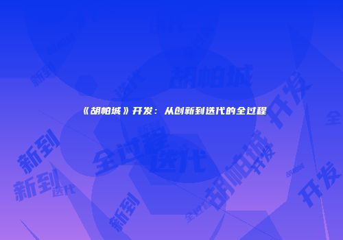 《胡帕城》开发：从创新到迭代的全过程