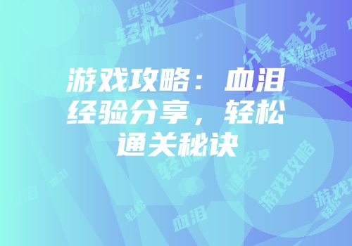 游戏攻略：血泪经验分享，轻松通关秘诀