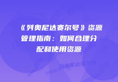 《列奥尼达赛尔号》资源管理指南：如何合理分配和使用资源
