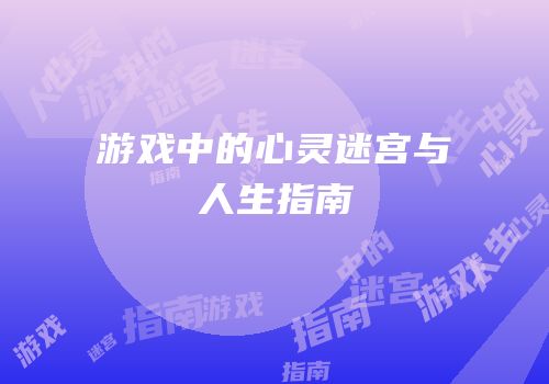游戏中的心灵迷宫与人生指南