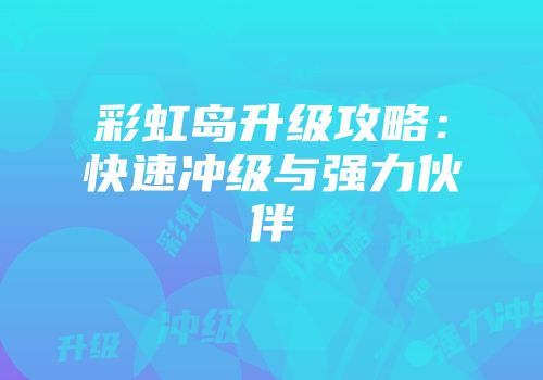彩虹岛升级攻略：快速冲级与强力伙伴