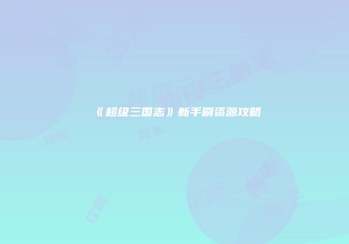 《超级三国志》新手刷资源攻略