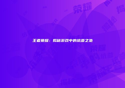王者荣耀：揭秘游戏中的坑爹之处