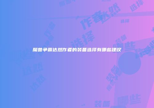 魔兽争霸达然作者的装备选择有哪些建议